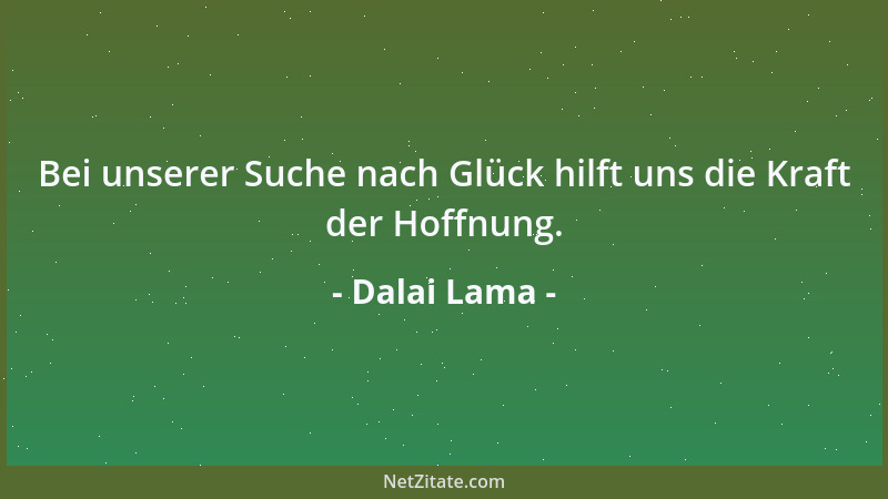 Dalai Lama - Bei unserer Suche nach Glück hilft uns die Kraft der Hoffnung....
