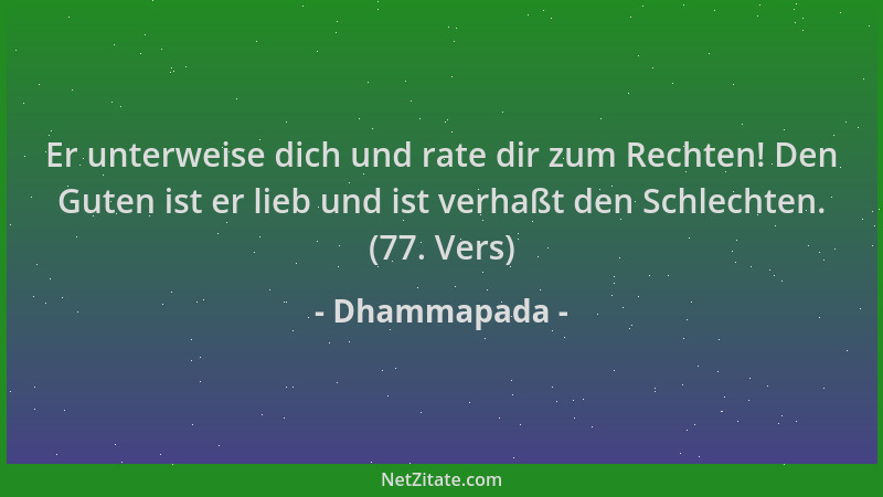 Dhammapada - Er unterweise dich und rate dir zum Rechten! Den Guten ist er lieb und ist verhaßt den Schlechten. (77. Vers)...