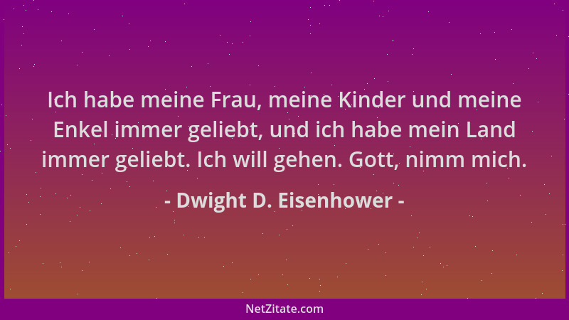 Dwight D. Eisenhower - Ich habe meine Frau, meine Kinder und meine Enkel immer geliebt, und ich habe mein Land immer gelieb...