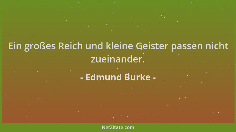 Edmund Burke - Ein großes Reich und kleine Geister passen nicht zueinander....