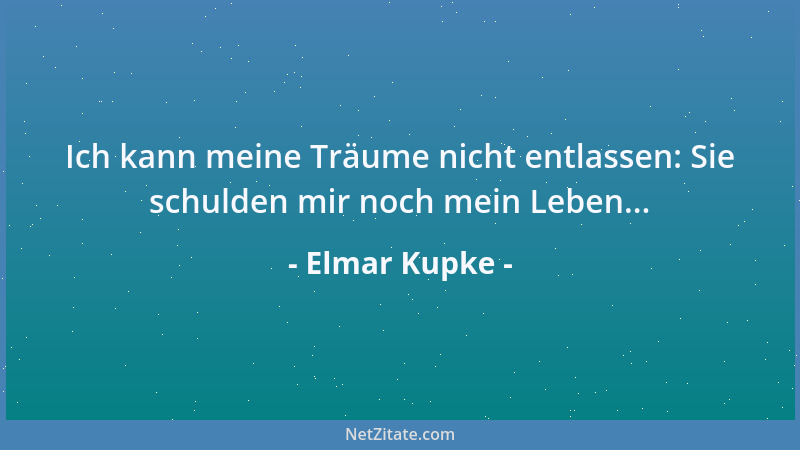 Elmar Kupke - Ich kann meine Träume nicht entlassen: Sie schulden mir noch mein Leben......