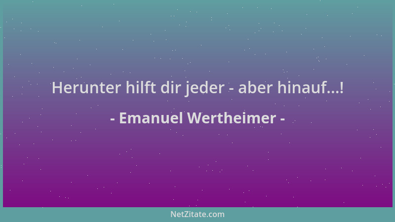 Emanuel Wertheimer - Herunter hilft dir jeder - aber hinauf...!...