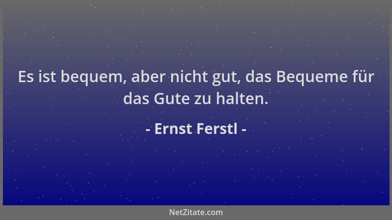 Ernst Ferstl - Es ist bequem, aber nicht gut, das Bequeme für das Gute zu halten....