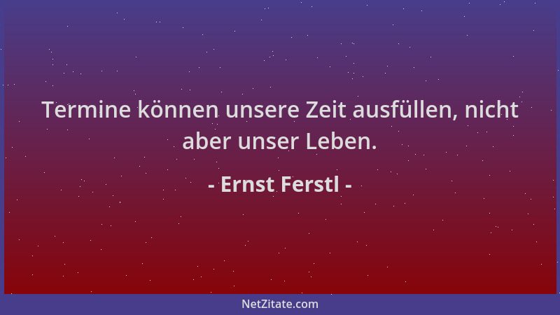Ernst Ferstl - Termine können unsere Zeit ausfüllen, nicht aber unser Leben....