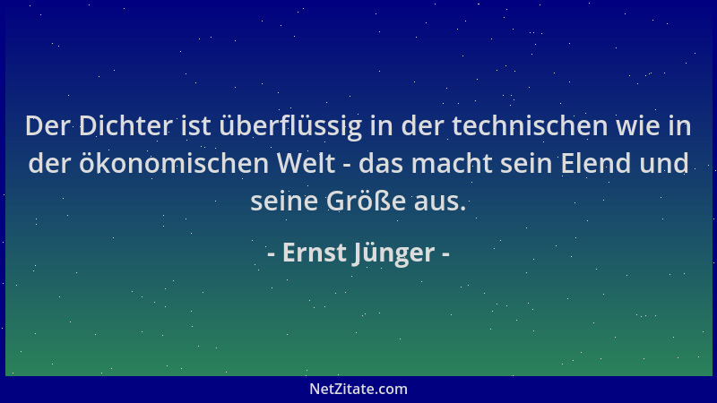 Ernst Jünger - Der Dichter ist überflüssig in der technischen wie in der ökonomischen Welt - das macht sein Elend und seine...