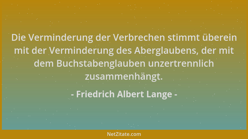 Friedrich Albert Lange - Die Verminderung der Verbrechen stimmt überein mit der Verminderung des Aberglaubens, der mit dem...