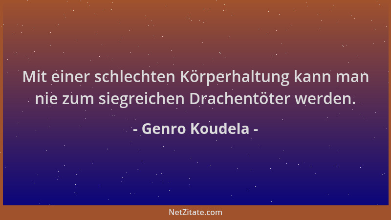 Genro Koudela - Mit einer schlechten Körperhaltung kann man nie zum siegreichen Drachentöter werden....