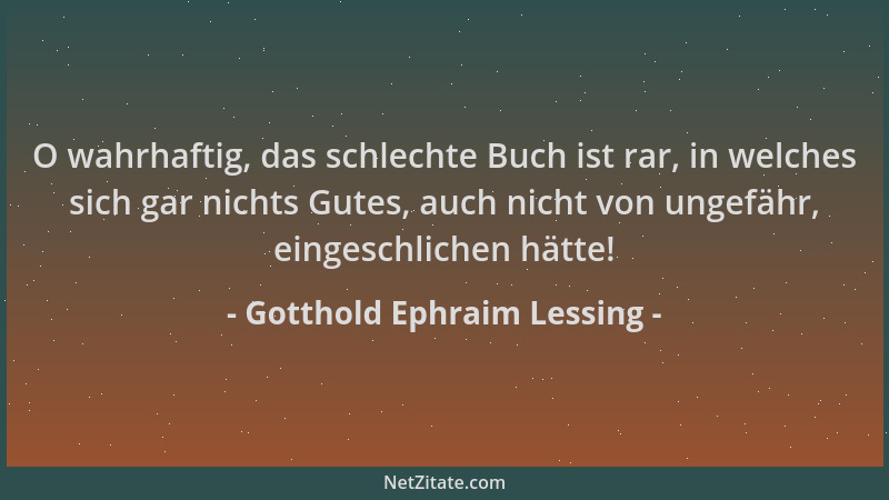 Gotthold Ephraim Lessing - O wahrhaftig, das schlechte Buch ist rar, in welches sich gar nichts Gutes, auch nicht von ungef...