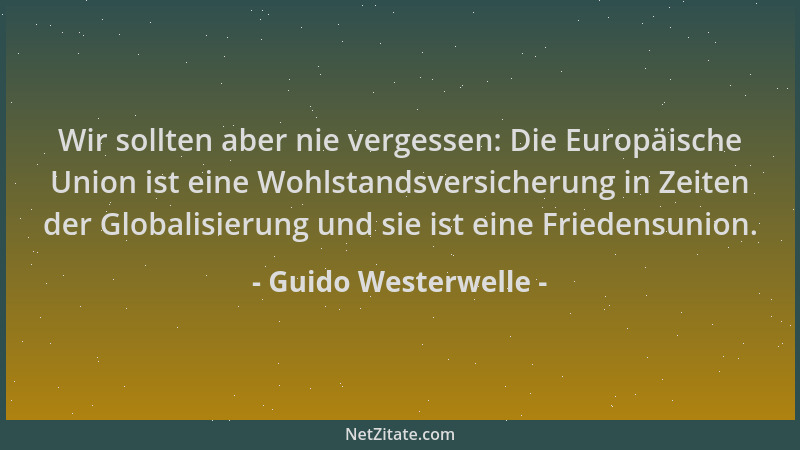Guido Westerwelle - Wir sollten aber nie vergessen: Die Europäische Union ist eine Wohlstandsversicherung in Zeiten der Glo...
