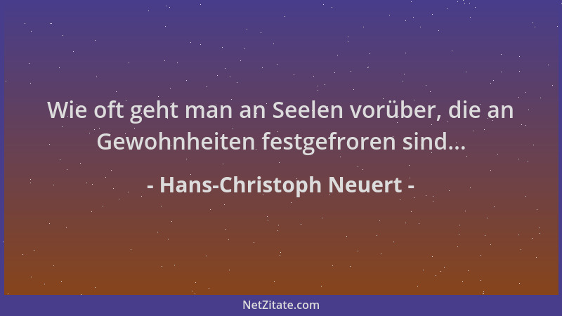 Hans-Christoph Neuert - Wie oft geht man an Seelen vorüber, die an Gewohnheiten festgefroren sind......