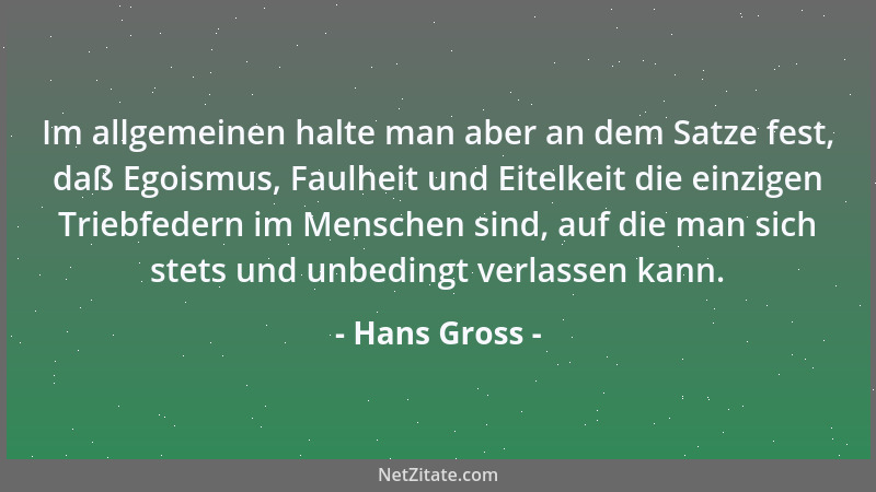 Hans Gross - Im allgemeinen halte man aber an dem Satze fest, daß Egoismus, Faulheit und Eitelkeit die einzigen Triebfedern...