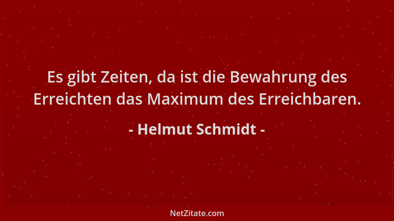 Helmut Schmidt - Es gibt Zeiten, da ist die Bewahrung des Erreichten das Maximum des Erreichbaren....