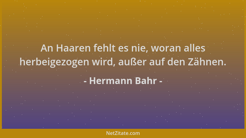 Hermann Bahr - An Haaren fehlt es nie, woran alles herbeigezogen wird, außer auf den Zähnen....