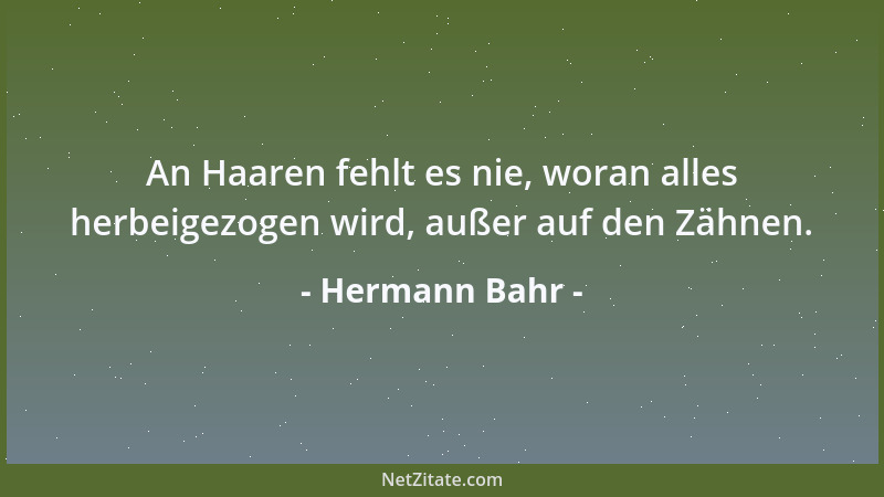 Hermann Bahr - An Haaren fehlt es nie, woran alles herbeigezogen wird, außer auf den Zähnen....