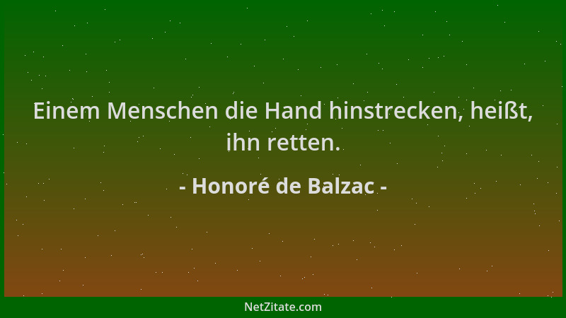 Honoré de Balzac - Einem Menschen die Hand hinstrecken, heißt, ihn retten....