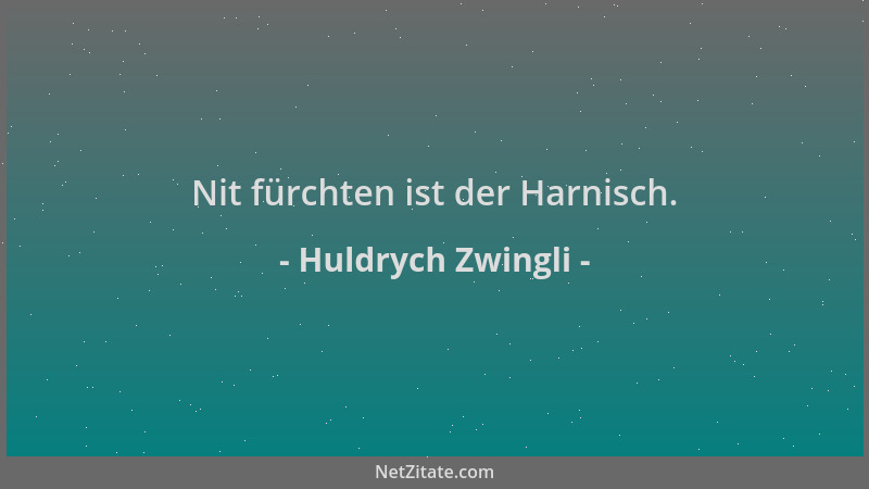 Huldrych Zwingli - Nit fürchten ist der Harnisch....