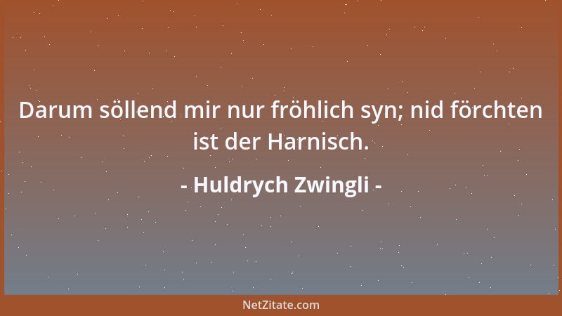 Huldrych Zwingli - Darum söllend mir nur fröhlich syn; nid förchten ist der Harnisch....