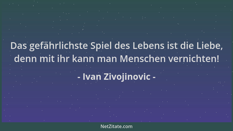 Ivan Zivojinovic - Das gefährlichste Spiel des Lebens ist die Liebe, denn mit ihr kann man Menschen vernichten!...