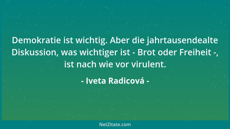 Iveta Radicová - Demokratie ist wichtig. Aber die jahrtausendealte Diskussion, was wichtiger ist - Brot oder Freiheit -, is...