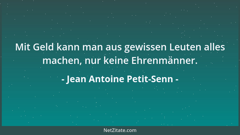 Jean Antoine Petit-Senn - Mit Geld kann man aus gewissen Leuten alles machen, nur keine Ehrenmänner....