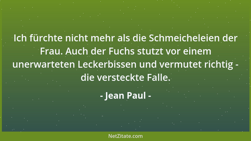 Jean Paul - Ich fürchte nicht mehr als die Schmeicheleien der Frau. Auch der Fuchs stutzt vor einem unerwarteten Leckerbiss...