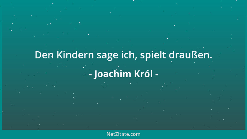 Joachim Król - Den Kindern sage ich, spielt draußen....