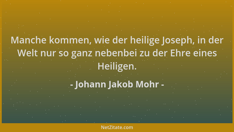 Johann Jakob Mohr - Manche kommen, wie der heilige Joseph, in der Welt nur so ganz nebenbei zu der Ehre eines Heiligen....