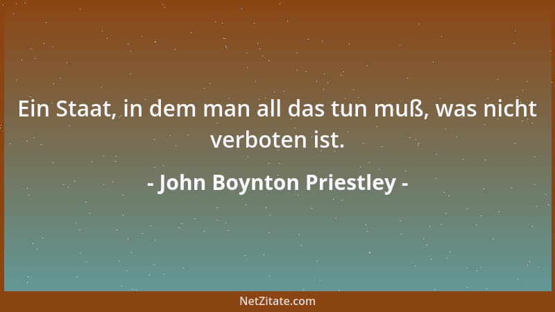 John Boynton Priestley - Ein Staat, in dem man all das tun muß, was nicht verboten ist....