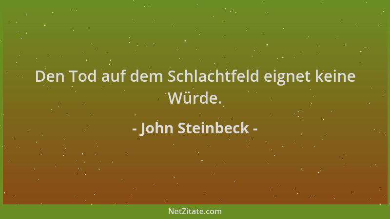 John Steinbeck - Den Tod auf dem Schlachtfeld eignet keine Würde....