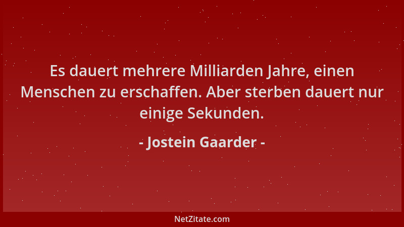 Jostein Gaarder - Es dauert mehrere Milliarden Jahre, einen Menschen zu erschaffen. Aber sterben dauert nur einige Sekunden...