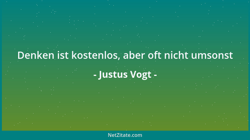 Justus Vogt - Denken ist kostenlos, aber oft nicht umsonst...