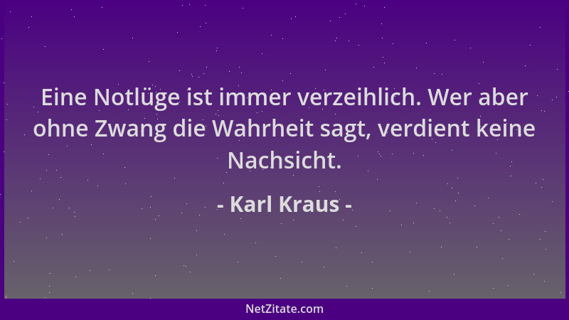 Karl Kraus - Eine Notlüge ist immer verzeihlich. Wer aber ohne Zwang die Wahrheit sagt, verdient keine Nachsicht....