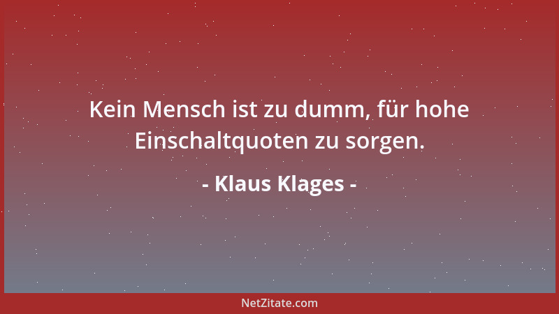 Klaus Klages - Kein Mensch ist zu dumm, für hohe Einschaltquoten zu sorgen....