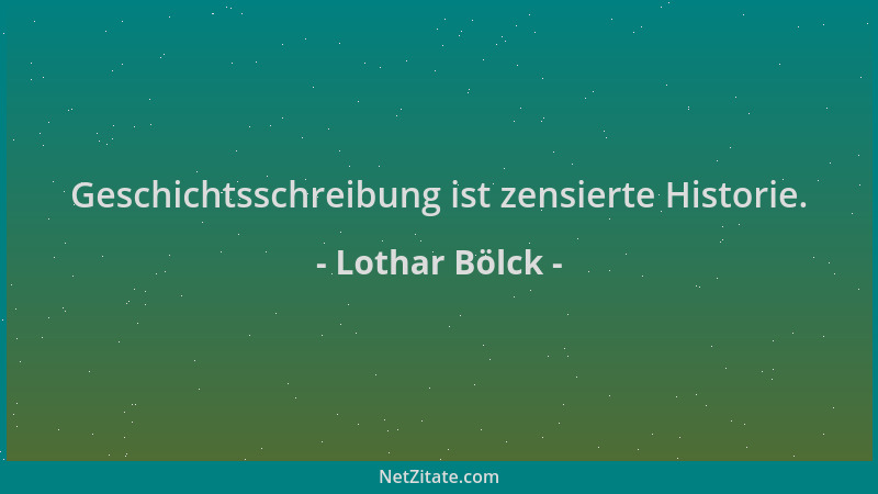 Lothar Bölck - Geschichtsschreibung ist zensierte Historie....