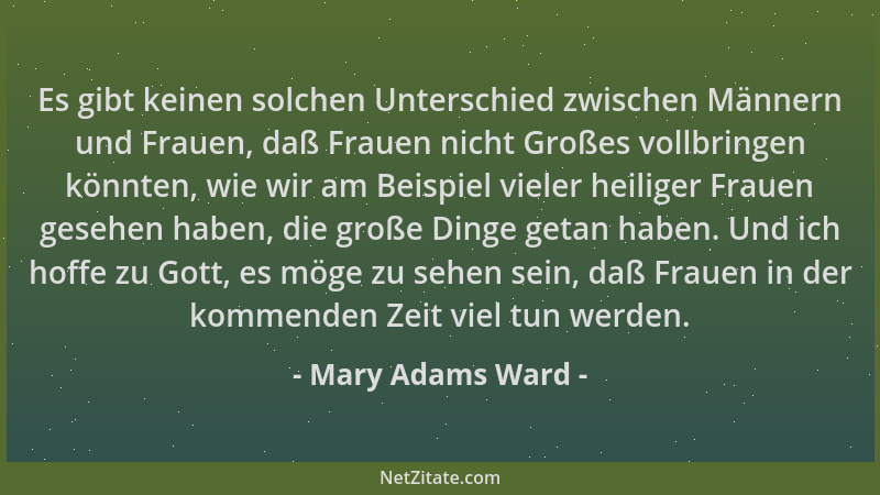 Mary Adams Ward - Es gibt keinen solchen Unterschied zwischen Männern und Frauen, daß Frauen nicht Großes vollbringen könnt...