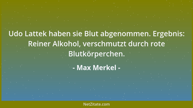 Max Merkel - Udo Lattek haben sie Blut abgenommen. Ergebnis: Reiner Alkohol, verschmutzt durch rote Blutkörperchen....