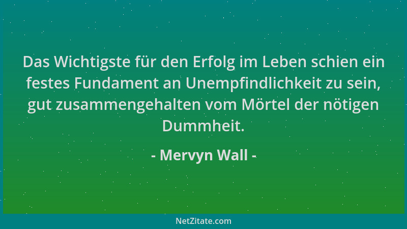 Mervyn Wall - Das Wichtigste für den Erfolg im Leben schien ein festes Fundament an Unempfindlichkeit zu sein, gut zusammen...