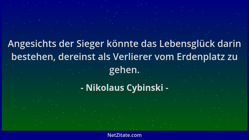 Nikolaus Cybinski - Angesichts der Sieger könnte das Lebensglück darin bestehen, dereinst als Verlierer vom Erdenplatz zu g...