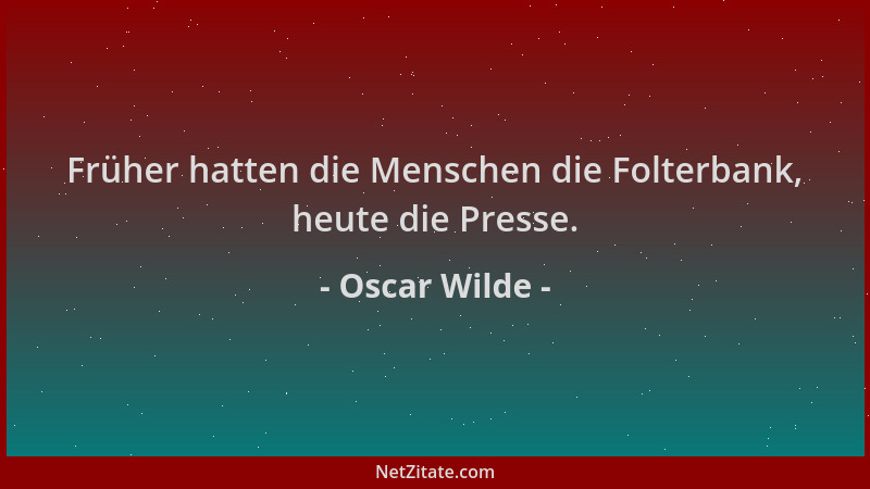 Oscar Wilde - Früher hatten die Menschen die Folterbank, heute die Presse....