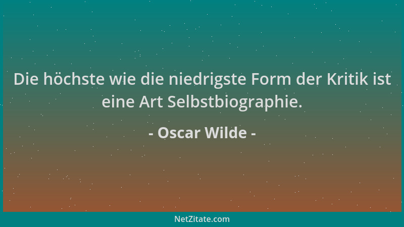 Oscar Wilde - Die höchste wie die niedrigste Form der Kritik ist eine Art Selbstbiographie....