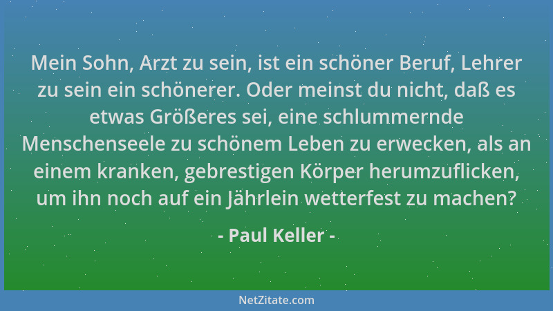 Paul Keller - Mein Sohn, Arzt zu sein, ist ein schöner Beruf, Lehrer zu sein ein schönerer. Oder meinst du nicht, daß es et...