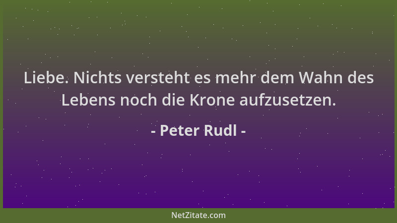 Peter Rudl - Liebe. Nichts versteht es mehr dem Wahn des Lebens noch die Krone aufzusetzen....