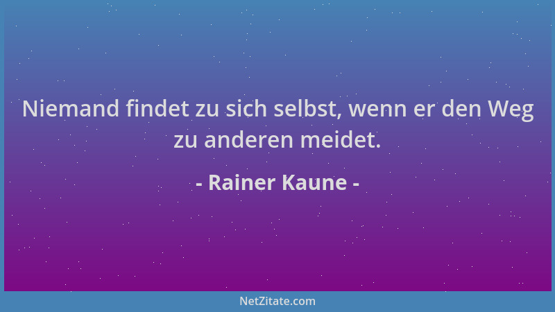 Rainer Kaune - Niemand findet zu sich selbst, wenn er den Weg zu anderen meidet....