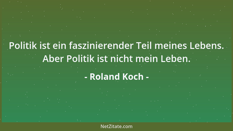 Roland Koch - Politik ist ein faszinierender Teil meines Lebens. Aber Politik ist nicht mein Leben....