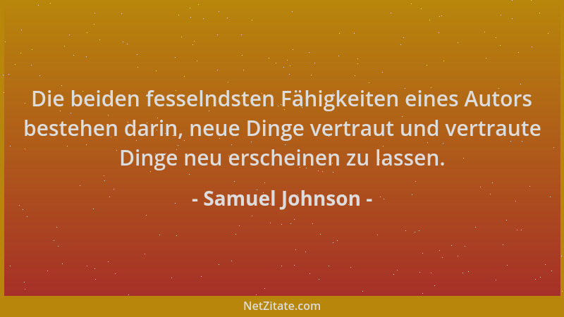 Samuel Johnson - Die beiden fesselndsten Fähigkeiten eines Autors bestehen darin, neue Dinge vertraut und vertraute Dinge n...