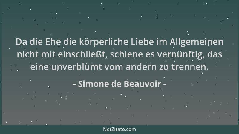Simone de Beauvoir - Da die Ehe die körperliche Liebe im Allgemeinen nicht mit einschließt, schiene es vernünftig, das eine...