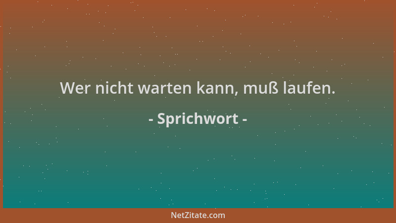 Sprichwort - Wer nicht warten kann, muß laufen....
