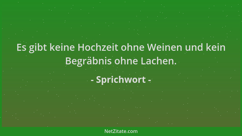 Sprichwort - Es gibt keine Hochzeit ohne Weinen und kein Begräbnis ohne Lachen....