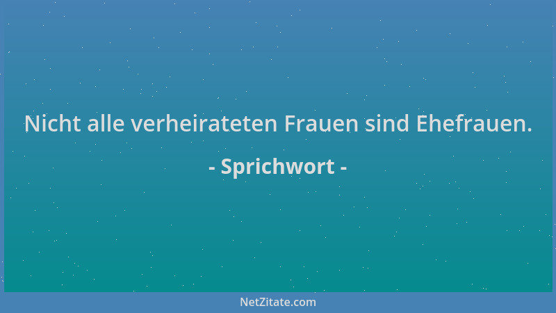Sprichwort - Nicht alle verheirateten Frauen sind Ehefrauen....