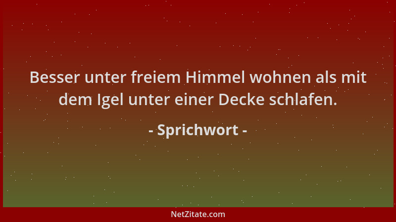 Sprichwort - Besser unter freiem Himmel wohnen als mit dem Igel unter einer Decke schlafen....